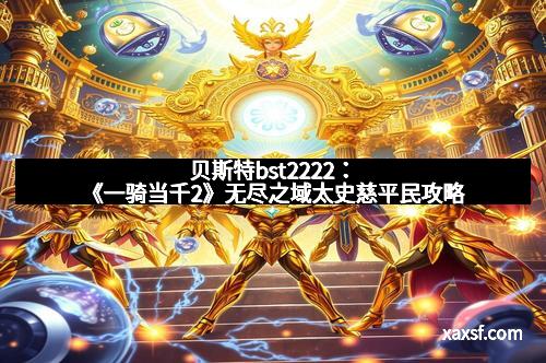 贝斯特bst2222：《一骑当千2》无尽之域太史慈平民攻略